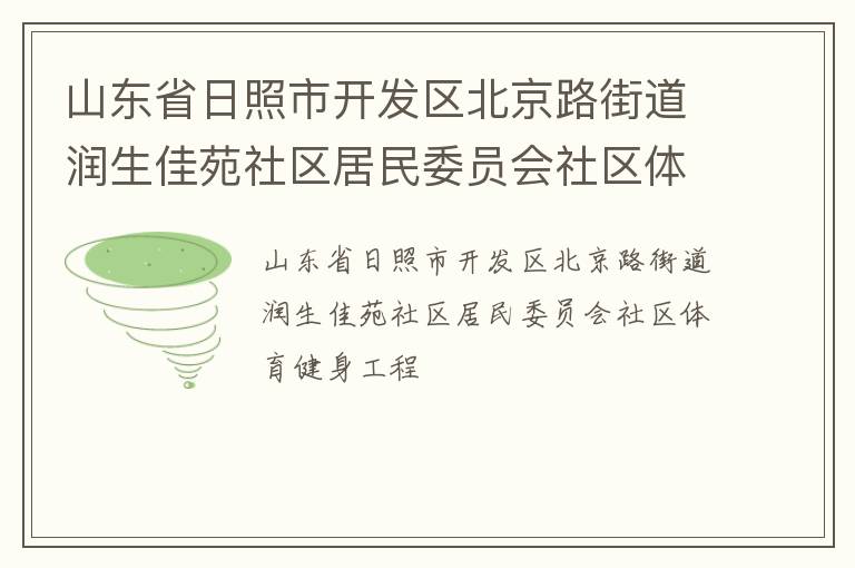 山東省日照市開發(fā)區(qū)北京路街道潤生佳苑社區(qū)居民委員會社區(qū)體育健身工程 山東省日照市開發(fā)區(qū)北京路街道潤生佳苑社區(qū)居民委員會社區(qū)體育健身工程