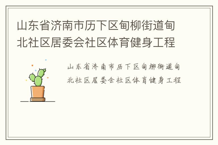 山東省濟(jì)南市歷下區(qū)甸柳街道甸北社區(qū)居委會(huì)社區(qū)體育健身工程 山東省濟(jì)南市歷下區(qū)甸柳街道甸北社區(qū)居委會(huì)社區(qū)體育健身工程