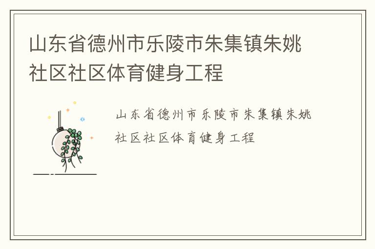 山東省德州市樂陵市朱集鎮(zhèn)朱姚社區(qū)社區(qū)體育健身工程 山東省德州市樂陵市朱集鎮(zhèn)朱姚社區(qū)社區(qū)體育健身工程