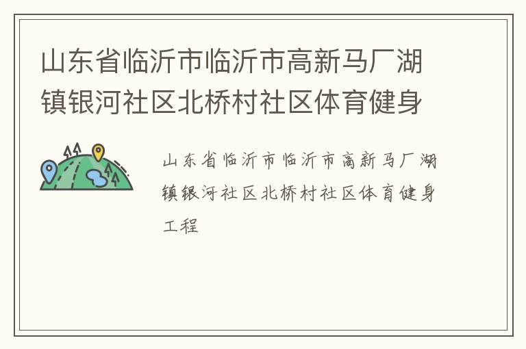 山東省臨沂市臨沂市高新馬廠湖鎮(zhèn)銀河社區(qū)北橋村社區(qū)體育健身工程 山東省臨沂市臨沂市高新馬廠湖鎮(zhèn)銀河社區(qū)北橋村社區(qū)體育健身工程