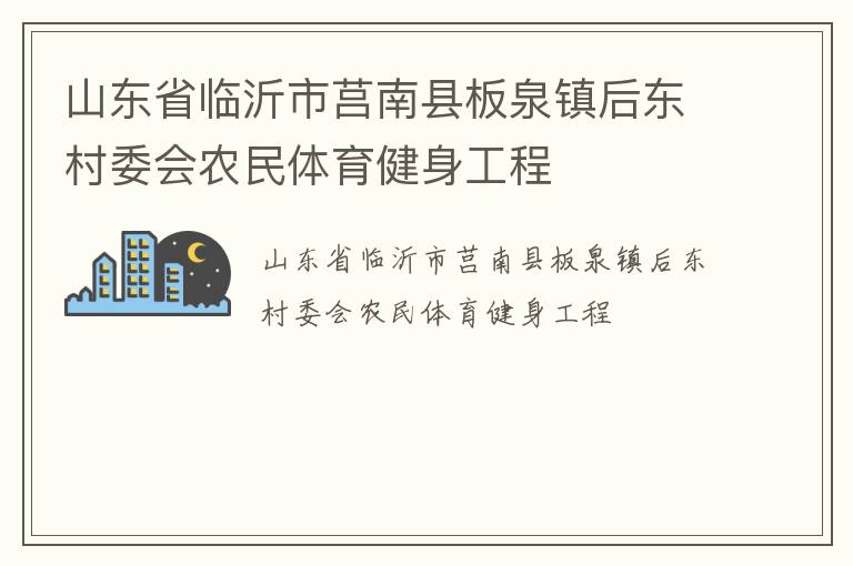 山東省臨沂市莒南縣板泉鎮(zhèn)后東村委會農(nóng)民體育健身工程 山東省臨沂市莒南縣板泉鎮(zhèn)后東村委會農(nóng)民體育健身工程