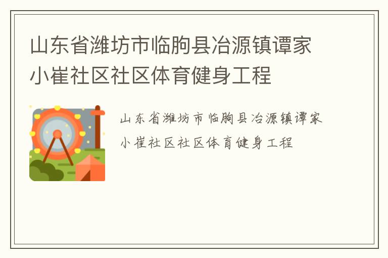 山東省濰坊市臨朐縣冶源鎮(zhèn)譚家小崔社區(qū)社區(qū)體育健身工程 山東省濰坊市臨朐縣冶源鎮(zhèn)譚家小崔社區(qū)社區(qū)體育健身工程