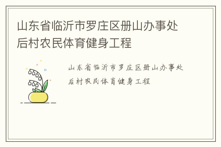 山東省臨沂市羅莊區(qū)冊(cè)山辦事處后村農(nóng)民體育健身工程 山東省臨沂市羅莊區(qū)冊(cè)山辦事處后村農(nóng)民體育健身工程