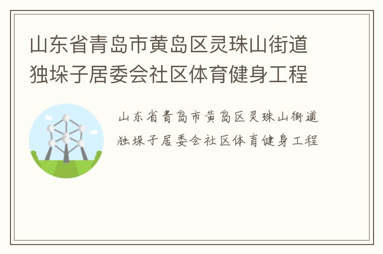 山東省青島市黃島區(qū)靈珠山街道獨垛子居委會社區(qū)體育健身工程 山東省青島市黃島區(qū)靈珠山街道獨垛子居委會社區(qū)體育健身工程