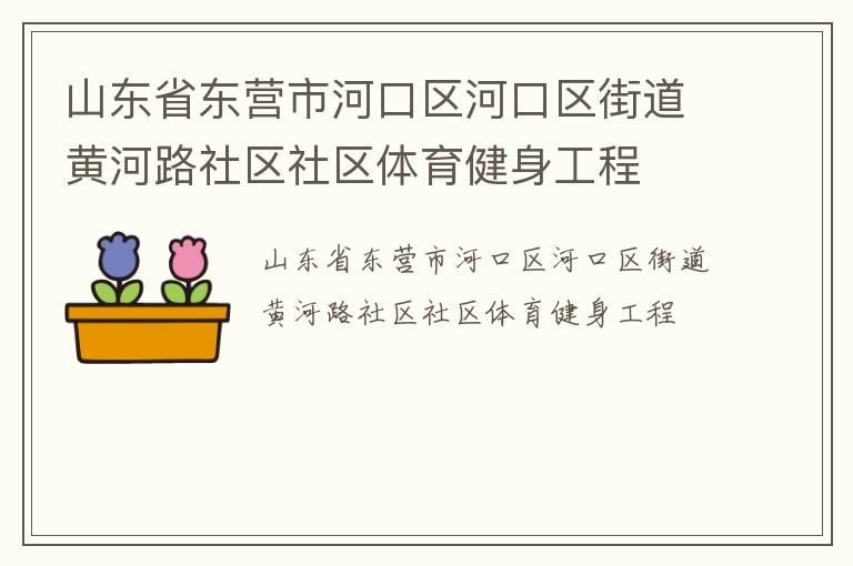 山東省東營市河口區(qū)河口區(qū)街道黃河路社區(qū)社區(qū)體育健身工程 山東省東營市河口區(qū)河口區(qū)街道黃河路社區(qū)社區(qū)體育健身工程