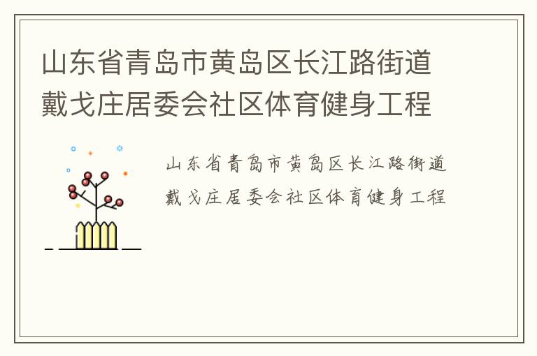 山東省青島市黃島區(qū)長江路街道戴戈莊居委會社區(qū)體育健身工程 山東省青島市黃島區(qū)長江路街道戴戈莊居委會社區(qū)體育健身工程