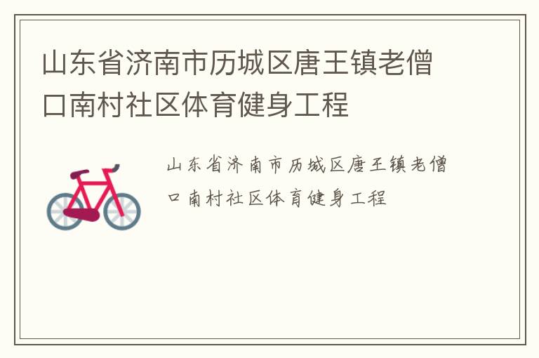 山東省濟(jì)南市歷城區(qū)唐王鎮(zhèn)老僧口南村社區(qū)體育健身工程 山東省濟(jì)南市歷城區(qū)唐王鎮(zhèn)老僧口南村社區(qū)體育健身工程