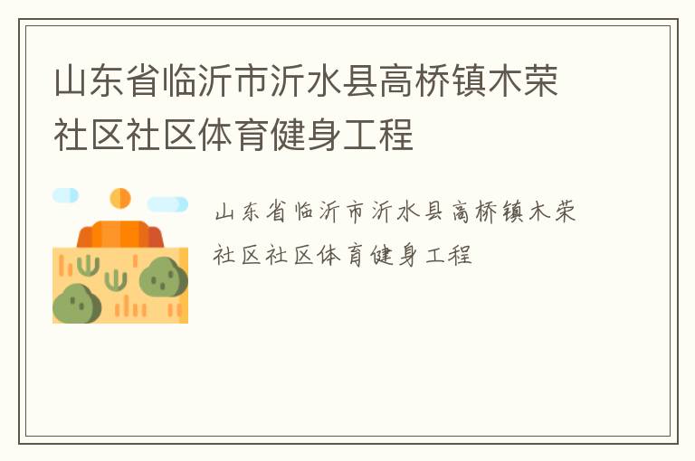 山東省臨沂市沂水縣高橋鎮(zhèn)木榮社區(qū)社區(qū)體育健身工程 山東省臨沂市沂水縣高橋鎮(zhèn)木榮社區(qū)社區(qū)體育健身工程