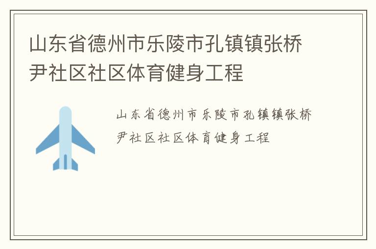 山東省德州市樂陵市孔鎮(zhèn)鎮(zhèn)張橋尹社區(qū)社區(qū)體育健身工程 山東省德州市樂陵市孔鎮(zhèn)鎮(zhèn)張橋尹社區(qū)社區(qū)體育健身工程