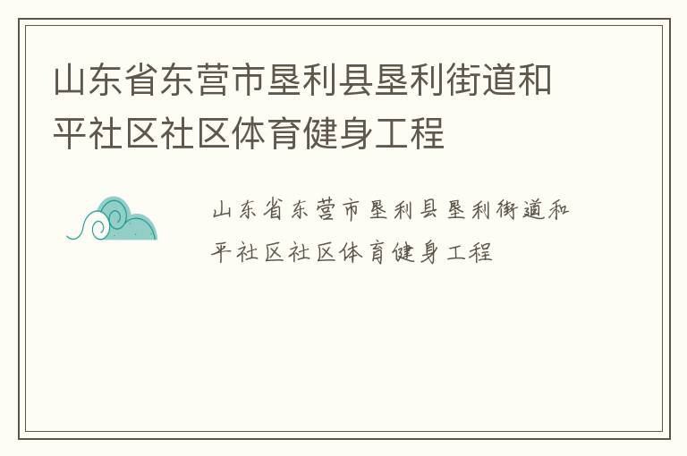 山東省東營(yíng)市墾利縣墾利街道和平社區(qū)社區(qū)體育健身工程 山東省東營(yíng)市墾利縣墾利街道和平社區(qū)社區(qū)體育健身工程