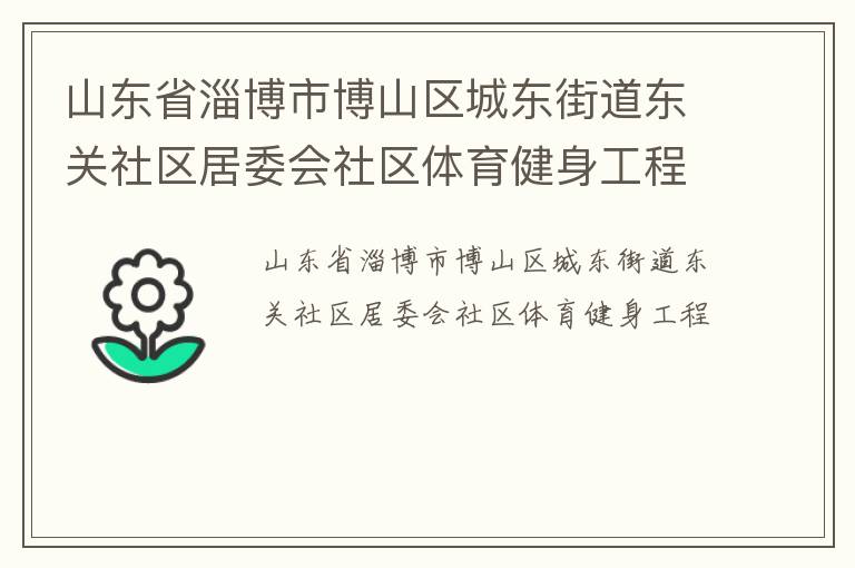 山東省淄博市博山區(qū)城東街道東關(guān)社區(qū)居委會(huì)社區(qū)體育健身工程 山東省淄博市博山區(qū)城東街道東關(guān)社區(qū)居委會(huì)社區(qū)體育健身工程