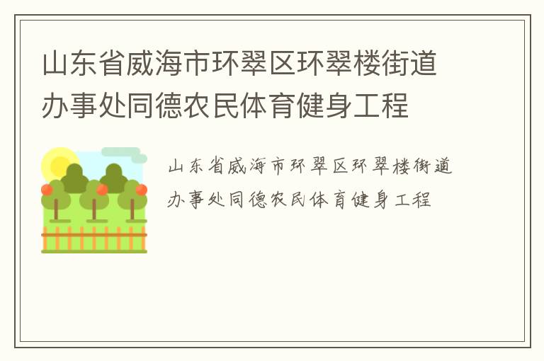 山東省威海市環(huán)翠區(qū)環(huán)翠樓街道辦事處同德農(nóng)民體育健身工程 山東省威海市環(huán)翠區(qū)環(huán)翠樓街道辦事處同德農(nóng)民體育健身工程