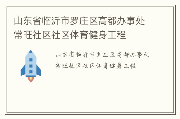 山東省臨沂市羅莊區(qū)高都辦事處常旺社區(qū)社區(qū)體育健身工程 山東省臨沂市羅莊區(qū)高都辦事處常旺社區(qū)社區(qū)體育健身工程