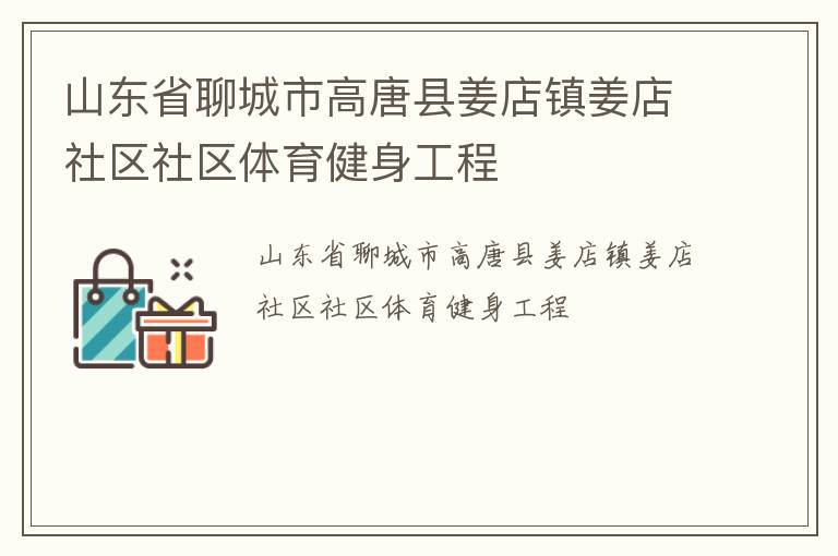 山東省聊城市高唐縣姜店鎮(zhèn)姜店社區(qū)社區(qū)體育健身工程 山東省聊城市高唐縣姜店鎮(zhèn)姜店社區(qū)社區(qū)體育健身工程
