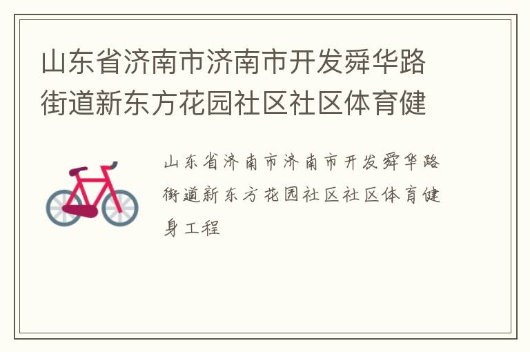 山東省濟南市濟南市開發(fā)舜華路街道新東方花園社區(qū)社區(qū)體育健身工程 山東省濟南市濟南市開發(fā)舜華路街道新東方花園社區(qū)社區(qū)體育健身工程