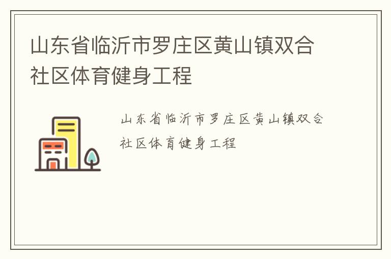 山東省臨沂市羅莊區(qū)黃山鎮(zhèn)雙合社區(qū)體育健身工程 山東省臨沂市羅莊區(qū)黃山鎮(zhèn)雙合社區(qū)體育健身工程