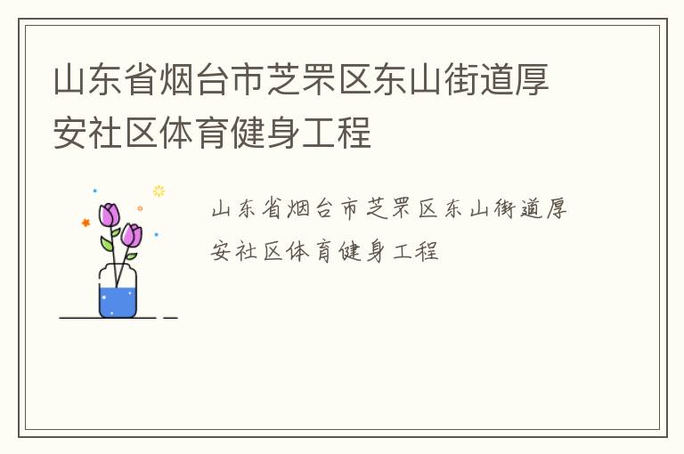 山東省煙臺市芝罘區(qū)東山街道厚安社區(qū)體育健身工程 山東省煙臺市芝罘區(qū)東山街道厚安社區(qū)體育健身工程