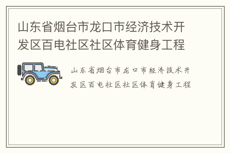 山東省煙臺(tái)市龍口市經(jīng)濟(jì)技術(shù)開發(fā)區(qū)百電社區(qū)社區(qū)體育健身工程 山東省煙臺(tái)市龍口市經(jīng)濟(jì)技術(shù)開發(fā)區(qū)百電社區(qū)社區(qū)體育健身工程