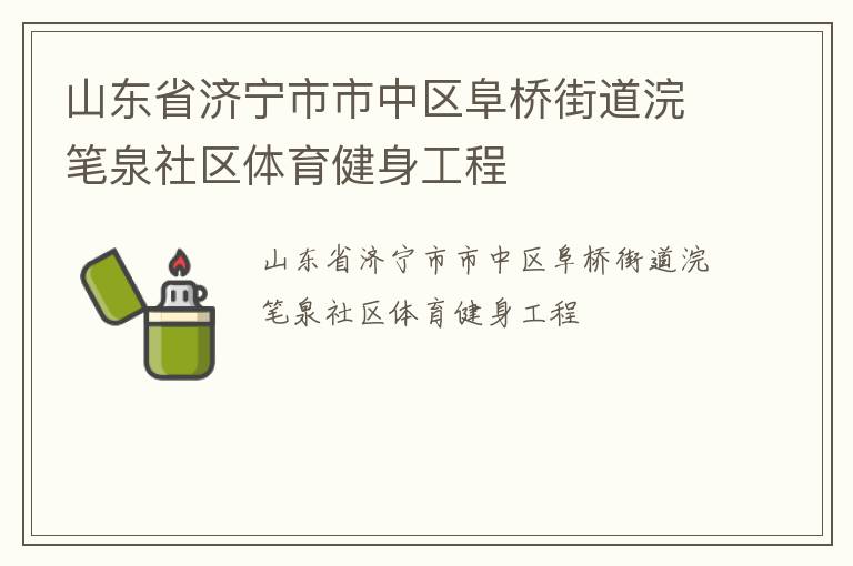 山東省濟寧市市中區(qū)阜橋街道浣筆泉社區(qū)體育健身工程 山東省濟寧市市中區(qū)阜橋街道浣筆泉社區(qū)體育健身工程