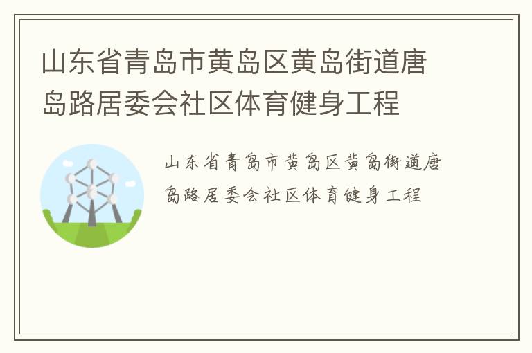 山東省青島市黃島區(qū)黃島街道唐島路居委會社區(qū)體育健身工程 山東省青島市黃島區(qū)黃島街道唐島路居委會社區(qū)體育健身工程