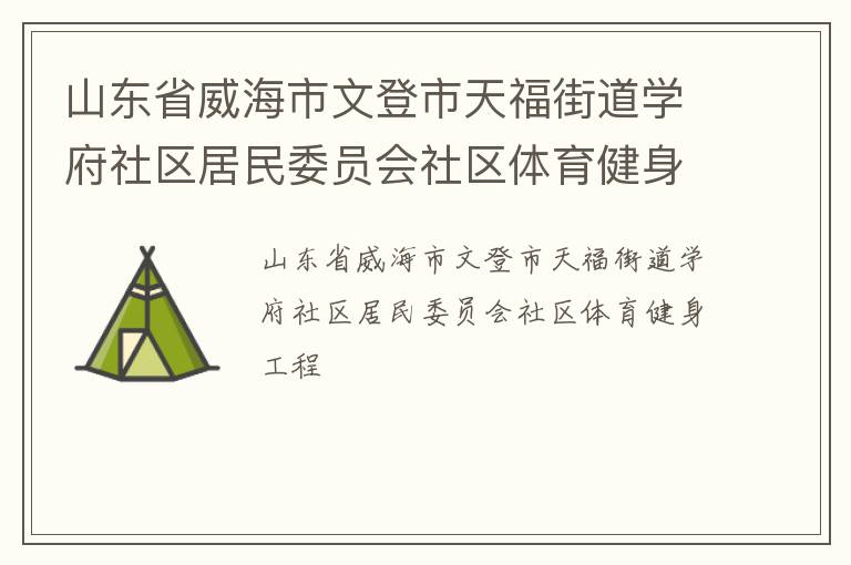 山東省威海市文登市天福街道學(xué)府社區(qū)居民委員會(huì)社區(qū)體育健身工程 山東省威海市文登市天福街道學(xué)府社區(qū)居民委員會(huì)社區(qū)體育健身工程
