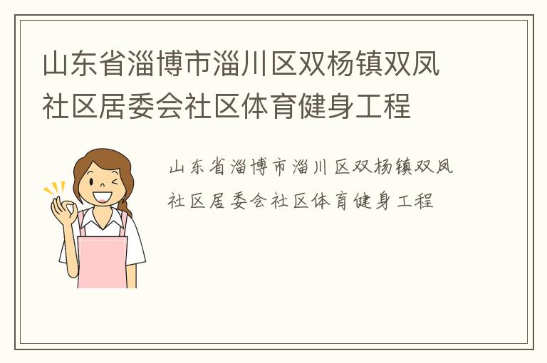 山東省淄博市淄川區(qū)雙楊鎮(zhèn)雙鳳社區(qū)居委會(huì)社區(qū)體育健身工程 山東省淄博市淄川區(qū)雙楊鎮(zhèn)雙鳳社區(qū)居委會(huì)社區(qū)體育健身工程