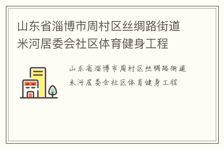 山東省淄博市周村區(qū)絲綢路街道米河居委會(huì)社區(qū)體育健身工程 山東省淄博市周村區(qū)絲綢路街道米河居委會(huì)社區(qū)體育健身工程