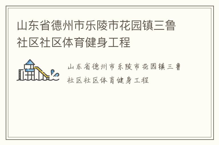 山東省德州市樂陵市花園鎮(zhèn)三魯社區(qū)社區(qū)體育健身工程 山東省德州市樂陵市花園鎮(zhèn)三魯社區(qū)社區(qū)體育健身工程