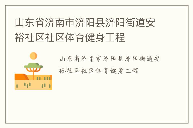 山東省濟(jì)南市濟(jì)陽縣濟(jì)陽街道安裕社區(qū)社區(qū)體育健身工程 山東省濟(jì)南市濟(jì)陽縣濟(jì)陽街道安裕社區(qū)社區(qū)體育健身工程