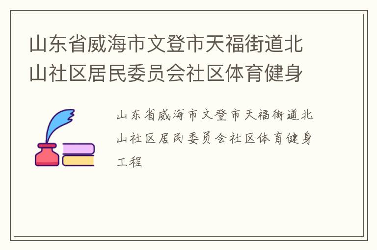 山東省威海市文登市天福街道北山社區(qū)居民委員會(huì)社區(qū)體育健身工程 山東省威海市文登市天福街道北山社區(qū)居民委員會(huì)社區(qū)體育健身工程
