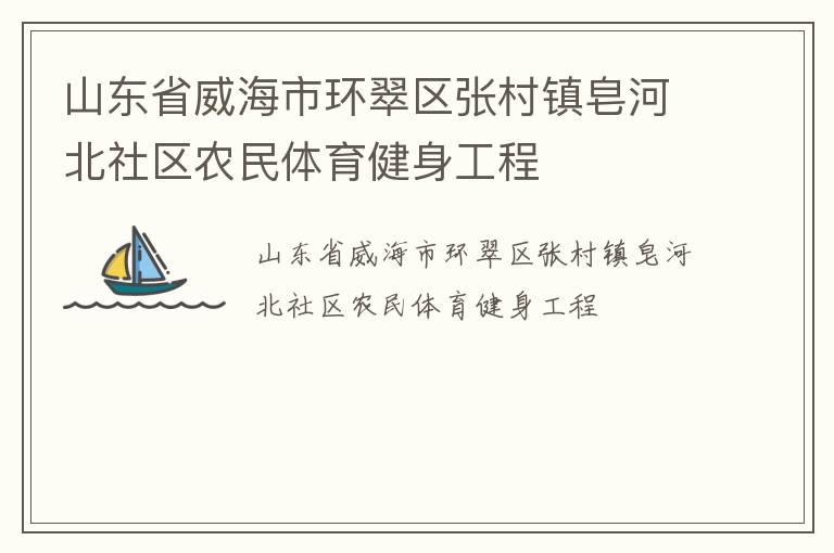 山東省威海市環(huán)翠區(qū)張村鎮(zhèn)皂河北社區(qū)農(nóng)民體育健身工程 山東省威海市環(huán)翠區(qū)張村鎮(zhèn)皂河北社區(qū)農(nóng)民體育健身工程