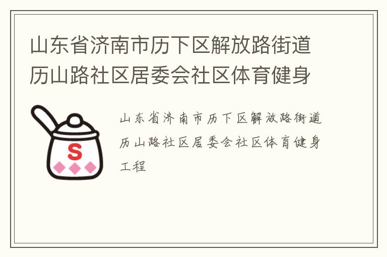 山東省濟(jì)南市歷下區(qū)解放路街道歷山路社區(qū)居委會社區(qū)體育健身工程 山東省濟(jì)南市歷下區(qū)解放路街道歷山路社區(qū)居委會社區(qū)體育健身工程