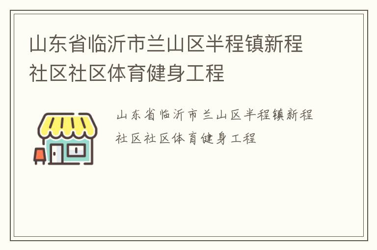 山東省臨沂市蘭山區(qū)半程鎮(zhèn)新程社區(qū)社區(qū)體育健身工程 山東省臨沂市蘭山區(qū)半程鎮(zhèn)新程社區(qū)社區(qū)體育健身工程