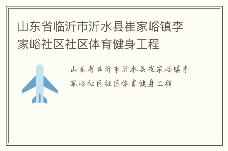 山東省臨沂市沂水縣崔家峪鎮(zhèn)李家峪社區(qū)社區(qū)體育健身工程 山東省臨沂市沂水縣崔家峪鎮(zhèn)李家峪社區(qū)社區(qū)體育健身工程