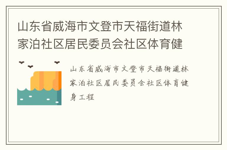 山東省威海市文登市天福街道林家泊社區(qū)居民委員會(huì)社區(qū)體育健身工程 山東省威海市文登市天福街道林家泊社區(qū)居民委員會(huì)社區(qū)體育健身工程