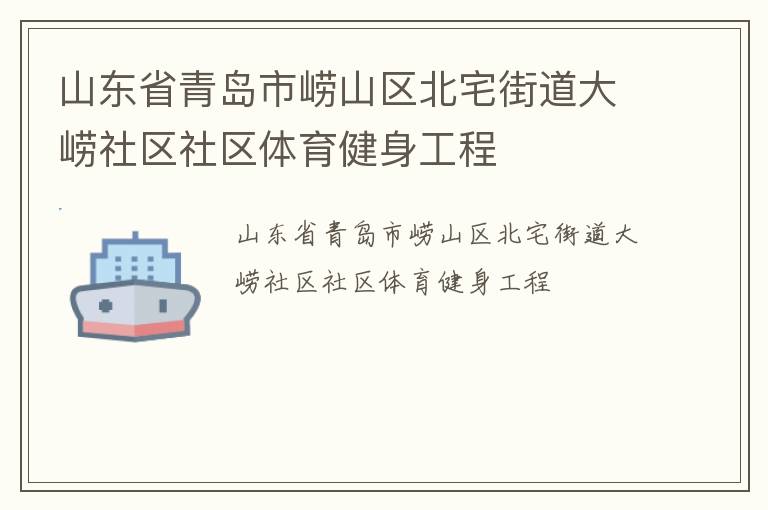 山東省青島市嶗山區(qū)北宅街道大嶗社區(qū)社區(qū)體育健身工程 山東省青島市嶗山區(qū)北宅街道大嶗社區(qū)社區(qū)體育健身工程