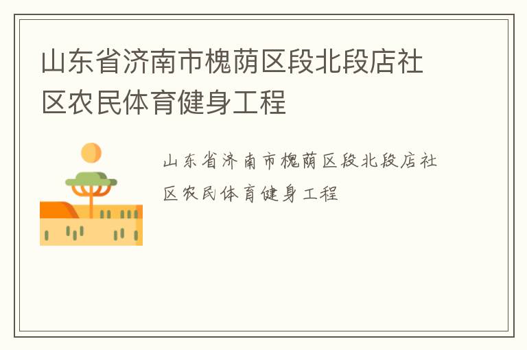 山東省濟(jì)南市槐蔭區(qū)段北段店社區(qū)農(nóng)民體育健身工程 山東省濟(jì)南市槐蔭區(qū)段北段店社區(qū)農(nóng)民體育健身工程