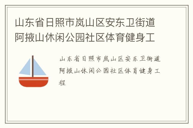山東省日照市嵐山區(qū)安東衛(wèi)街道阿掖山休閑公園社區(qū)體育健身工程 山東省日照市嵐山區(qū)安東衛(wèi)街道阿掖山休閑公園社區(qū)體育健身工程