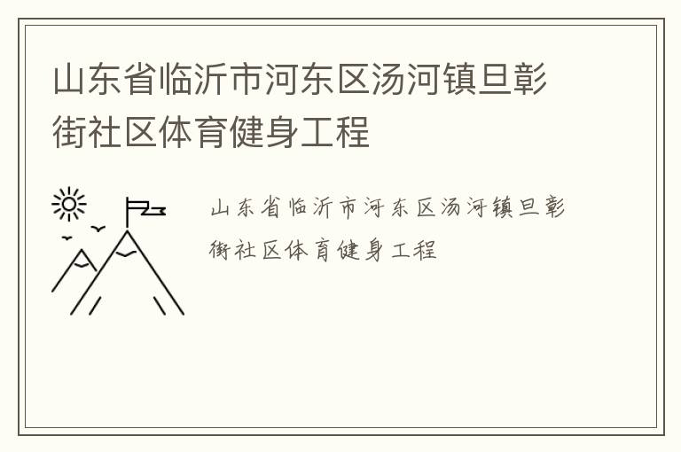 山東省臨沂市河?xùn)|區(qū)湯河鎮(zhèn)旦彰街社區(qū)體育健身工程 山東省臨沂市河?xùn)|區(qū)湯河鎮(zhèn)旦彰街社區(qū)體育健身工程