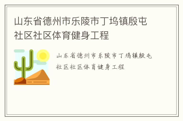 山東省德州市樂(lè)陵市丁塢鎮(zhèn)殷屯社區(qū)社區(qū)體育健身工程 山東省德州市樂(lè)陵市丁塢鎮(zhèn)殷屯社區(qū)社區(qū)體育健身工程