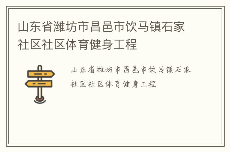 山東省濰坊市昌邑市飲馬鎮(zhèn)石家社區(qū)社區(qū)體育健身工程 山東省濰坊市昌邑市飲馬鎮(zhèn)石家社區(qū)社區(qū)體育健身工程