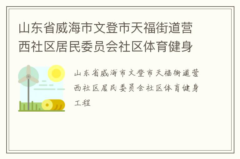 山東省威海市文登市天福街道營西社區(qū)居民委員會社區(qū)體育健身工程 山東省威海市文登市天福街道營西社區(qū)居民委員會社區(qū)體育健身工程