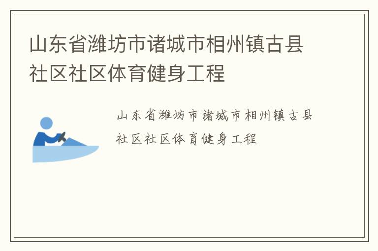 山東省濰坊市諸城市相州鎮(zhèn)古縣社區(qū)社區(qū)體育健身工程 山東省濰坊市諸城市相州鎮(zhèn)古縣社區(qū)社區(qū)體育健身工程