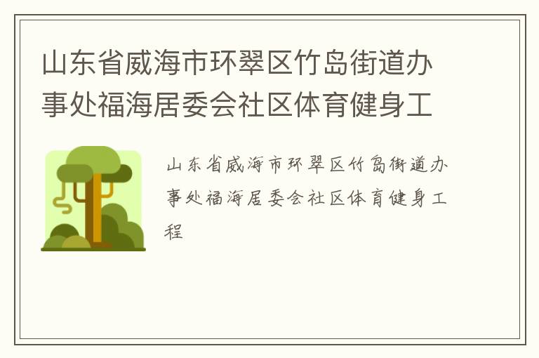 山東省威海市環(huán)翠區(qū)竹島街道辦事處福海居委會(huì)社區(qū)體育健身工程 山東省威海市環(huán)翠區(qū)竹島街道辦事處福海居委會(huì)社區(qū)體育健身工程