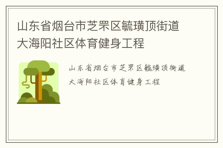 山東省煙臺市芝罘區(qū)毓璜頂街道大海陽社區(qū)體育健身工程 山東省煙臺市芝罘區(qū)毓璜頂街道大海陽社區(qū)體育健身工程