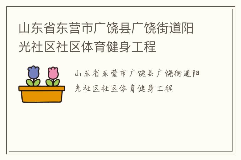 山東省東營(yíng)市廣饒縣廣饒街道陽(yáng)光社區(qū)社區(qū)體育健身工程 山東省東營(yíng)市廣饒縣廣饒街道陽(yáng)光社區(qū)社區(qū)體育健身工程