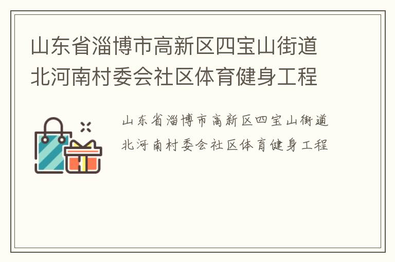 山東省淄博市高新區(qū)四寶山街道北河南村委會(huì)社區(qū)體育健身工程 山東省淄博市高新區(qū)四寶山街道北河南村委會(huì)社區(qū)體育健身工程