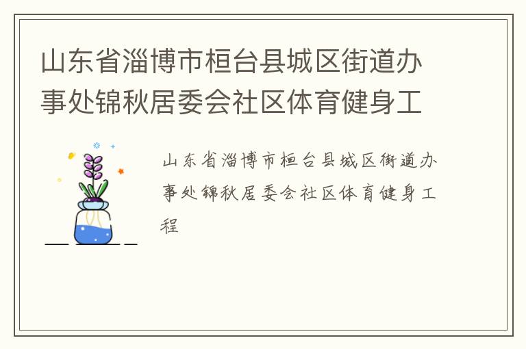 山東省淄博市桓臺縣城區(qū)街道辦事處錦秋居委會社區(qū)體育健身工程 山東省淄博市桓臺縣城區(qū)街道辦事處錦秋居委會社區(qū)體育健身工程