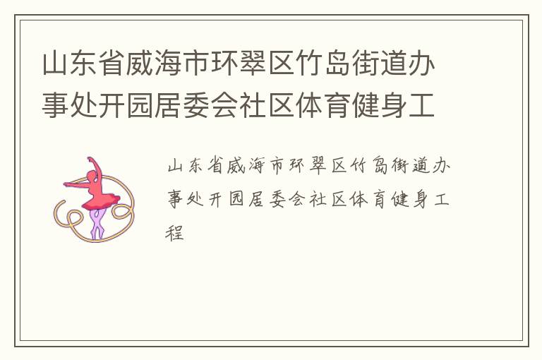 山東省威海市環(huán)翠區(qū)竹島街道辦事處開園居委會(huì)社區(qū)體育健身工程 山東省威海市環(huán)翠區(qū)竹島街道辦事處開園居委會(huì)社區(qū)體育健身工程