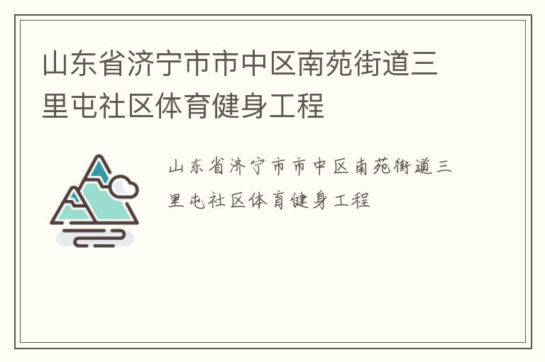 山東省濟(jì)寧市市中區(qū)南苑街道三里屯社區(qū)體育健身工程 山東省濟(jì)寧市市中區(qū)南苑街道三里屯社區(qū)體育健身工程
